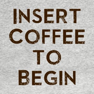 Insert Coffee to Begin T-Shirt